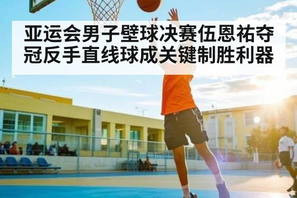 亚运会男子壁球决赛伍恩祐夺冠反手直线球成关键制胜利器